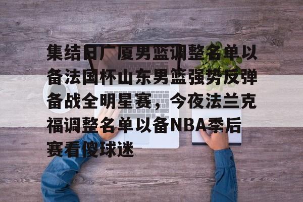 集结日广厦男篮调整名单以备法国杯山东男篮强势反弹备战全明星赛，今夜法兰克福调整名单以备NBA季后赛看傻球迷的简单介绍