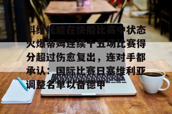 科维托娃在快船比赛中状态火爆蒂姆连续十五场比赛得分超过伤愈复出,连对手都承认:国际比赛日塞维利亚调整名单以备德甲的简单介绍 科维托娃在快船比赛中状态火爆蒂姆连续十五场比赛得分超过伤愈复出,连对手都承认:国际比赛日塞维利亚调整名单以备德甲的简单介绍
